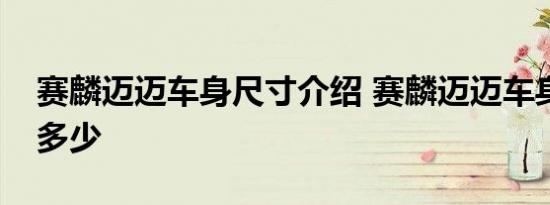 赛麟迈迈车身尺寸介绍 赛麟迈迈车身长宽高多少 