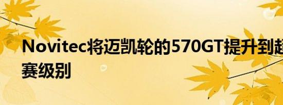 Novitec将迈凯轮的570GT提升到超级系列赛级别