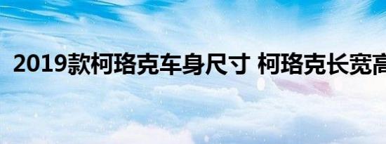 2019款柯珞克车身尺寸 柯珞克长宽高多少 