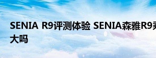 SENIA R9评测体验 SENIA森雅R9乘坐空间大吗 