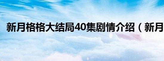 新月格格大结局40集剧情介绍（新月帝国）