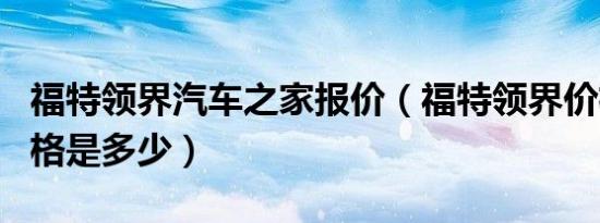 福特领界汽车之家报价（福特领界价格1.5t价格是多少）