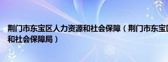 荆门市东宝区人力资源和社会保障（荆门市东宝区人力资源和社会保障局）