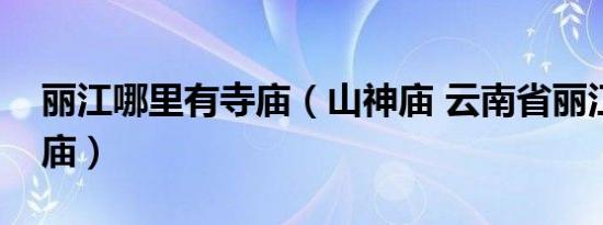 丽江哪里有寺庙（山神庙 云南省丽江市山神庙）