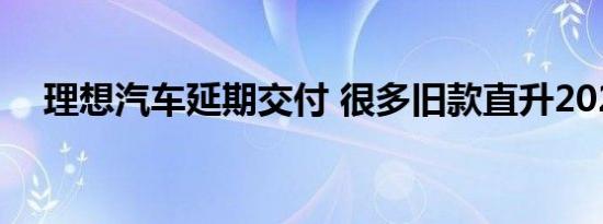 理想汽车延期交付 很多旧款直升2020款