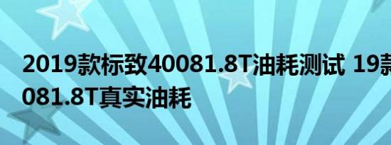 2019款标致40081.8T油耗测试 19款标致40081.8T真实油耗