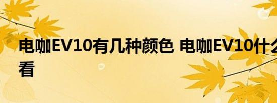 电咖EV10有几种颜色 电咖EV10什么颜色好看 