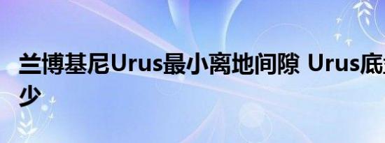 兰博基尼Urus最小离地间隙 Urus底盘高度多少 