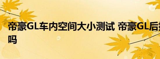 帝豪GL车内空间大小测试 帝豪GL后排空间小吗