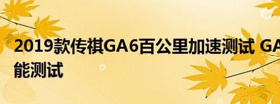 2019款传祺GA6百公里加速测试 GA6加速性能测试