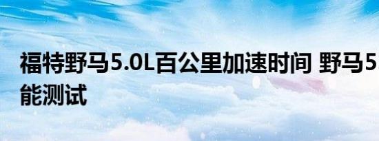 福特野马5.0L百公里加速时间 野马5.0动力性能测试