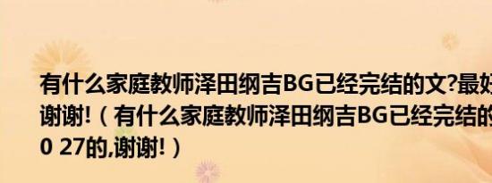 有什么家庭教师泽田纲吉BG已经完结的文?最好是10 27的,谢谢!（有什么家庭教师泽田纲吉BG已经完结的文?最好是10 27的,谢谢!）