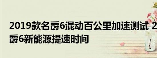 2019款名爵6混动百公里加速测试 2019款名爵6新能源提速时间