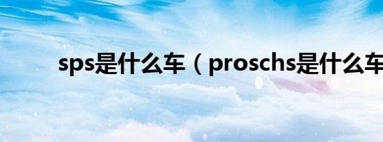 sps是什么车（proschs是什么车）