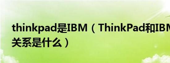 thinkpad是IBM（ThinkPad和IBM联想的关系是什么）