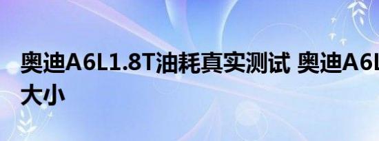 奥迪A6L1.8T油耗真实测试 奥迪A6L1.8油耗大小