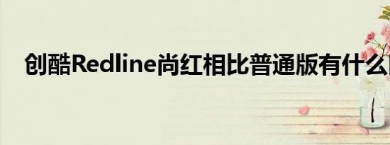 创酷Redline尚红相比普通版有什么区别 