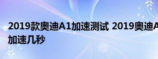 2019款奥迪A1加速测试 2019奥迪A1百公里加速几秒 