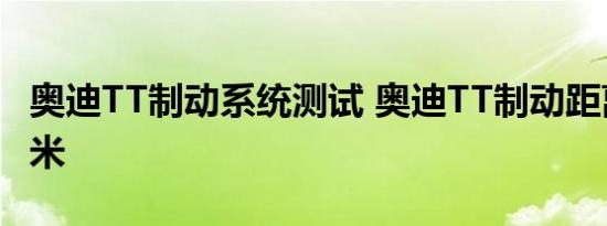 奥迪TT制动系统测试 奥迪TT制动距离有多少米 