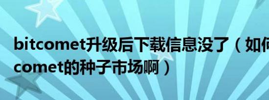 bitcomet升级后下载信息没了（如何调出bitcomet的种子市场啊）