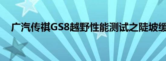 广汽传祺GS8越野性能测试之陡坡缓降篇