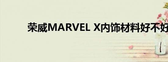 荣威MARVEL X内饰材料好不好 