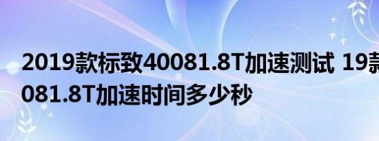 2019款标致40081.8T加速测试 19款标致40081.8T加速时间多少秒 