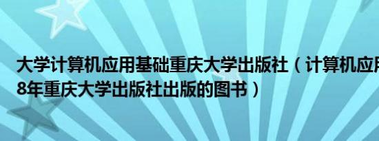 大学计算机应用基础重庆大学出版社（计算机应用文摘 2008年重庆大学出版社出版的图书）