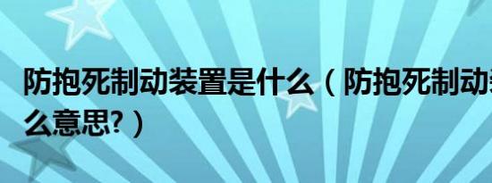 防抱死制动装置是什么（防抱死制动装置是什么意思?）