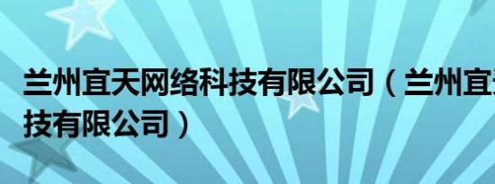 兰州宜天网络科技有限公司（兰州宜天网络科技有限公司）