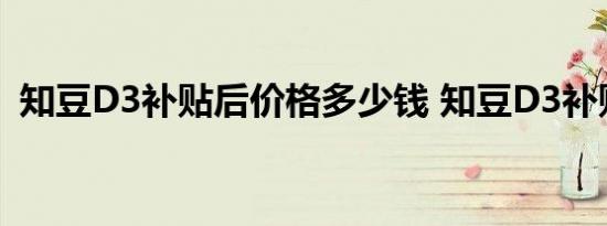 知豆D3补贴后价格多少钱 知豆D3补贴几万