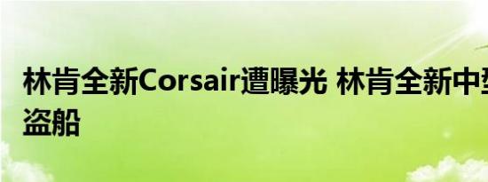 林肯全新Corsair遭曝光 林肯全新中型SUV海盗船