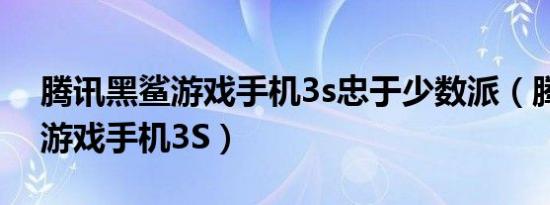 腾讯黑鲨游戏手机3s忠于少数派（腾讯黑鲨游戏手机3S）