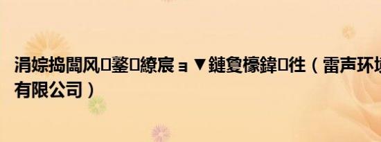 涓婃捣闆风鐜繚宸ョ▼鏈夐檺鍏徃（雷声环境科技 上海有限公司）