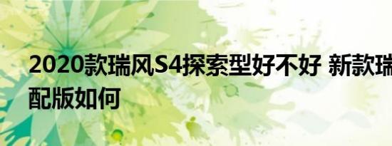 2020款瑞风S4探索型好不好 新款瑞风S4顶配版如何 