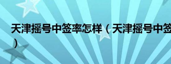 天津摇号中签率怎样（天津摇号中签率怎样?）