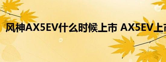 风神AX5EV什么时候上市 AX5EV上市时间