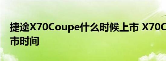 捷途X70Coupe什么时候上市 X70Coupe上市时间