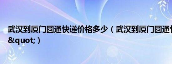 武汉到厦门圆通快递价格多少（武汉到厦门圆通快递价格\"）