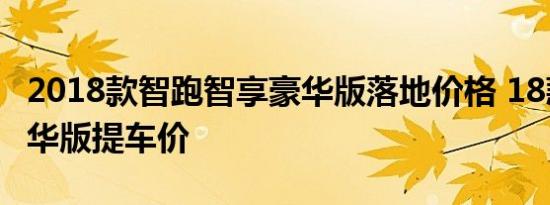 2018款智跑智享豪华版落地价格 18款智跑豪华版提车价