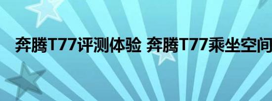 奔腾T77评测体验 奔腾T77乘坐空间大吗 