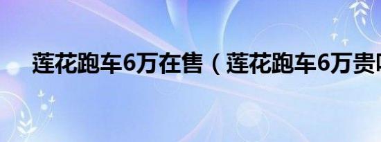 莲花跑车6万在售（莲花跑车6万贵吗?）