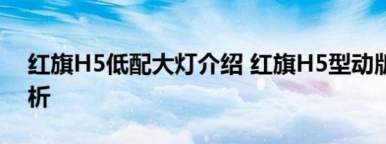 红旗H5低配大灯介绍 红旗H5型动版灯光解析