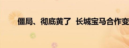 僵局、彻底黄了  长城宝马合作变局