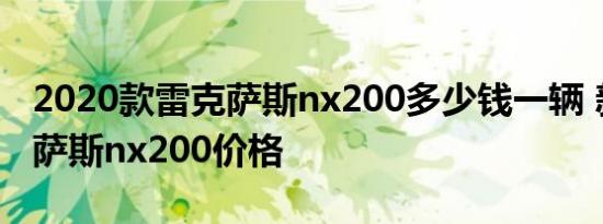 2020款雷克萨斯nx200多少钱一辆 新款雷克萨斯nx200价格