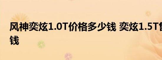 风神奕炫1.0T价格多少钱 奕炫1.5T售价多少钱 