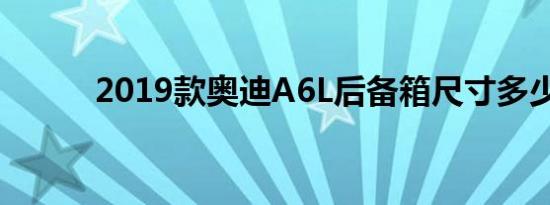 2019款奥迪A6L后备箱尺寸多少