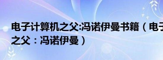 电子计算机之父:冯诺伊曼书籍（电子计算机之父：冯诺伊曼）