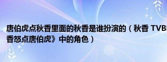 唐伯虎点秋香里面的秋香是谁扮演的（秋香 TVB电视剧《秋香怒点唐伯虎》中的角色）