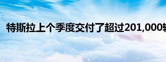 特斯拉上个季度交付了超过201,000辆汽车